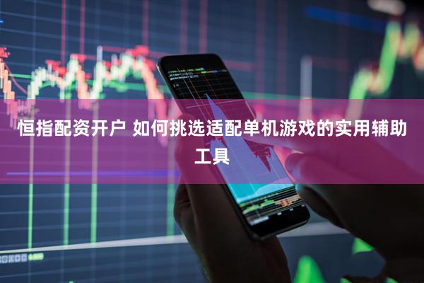 恒指配资开户 如何挑选适配单机游戏的实用辅助工具